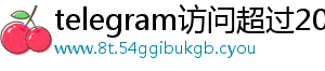 telegram访问超过200